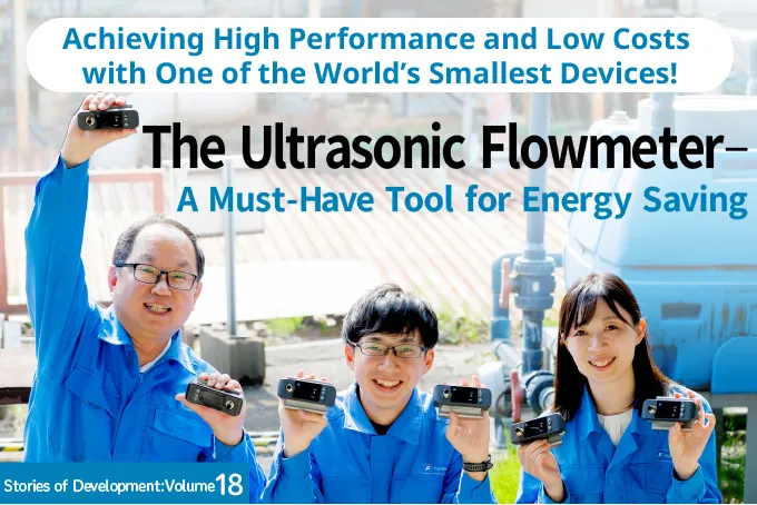 Achieving High Performance and Low Costs with One of the World’s Smallest Devices! The Ultrasonic Flowmeter—A Must-Have Tool for Energy Saving Stories of Development:Volume19