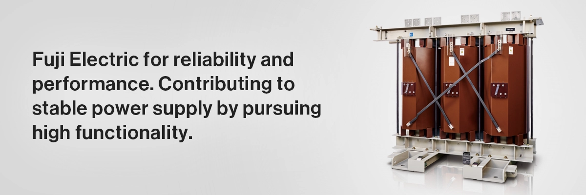 Fuji Electric fuel cells help to realize a decarbonized society「Fuji "MOLTRA" Cast-Resin Dry Type Transformers」